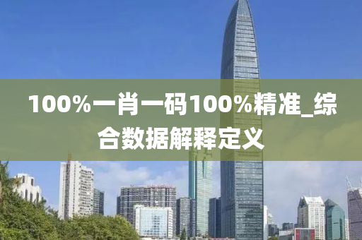 100%一肖一碼100%精準_綜合數(shù)據(jù)解釋定義