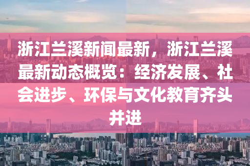 浙江蘭溪新聞最新，浙江蘭溪最新動態(tài)概覽：經(jīng)濟發(fā)展、社會進步、環(huán)保與文化教育齊頭并進