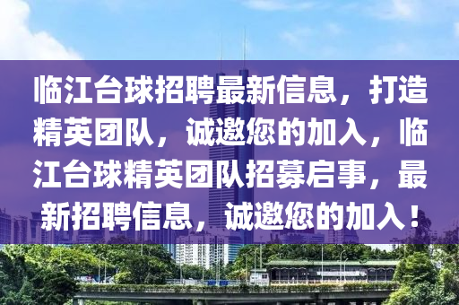 臨江臺(tái)球招聘最新信息，打造精英團(tuán)隊(duì)，誠(chéng)邀您的加入，臨江臺(tái)球精英團(tuán)隊(duì)招募啟事，最新招聘信息，誠(chéng)邀您的加入！