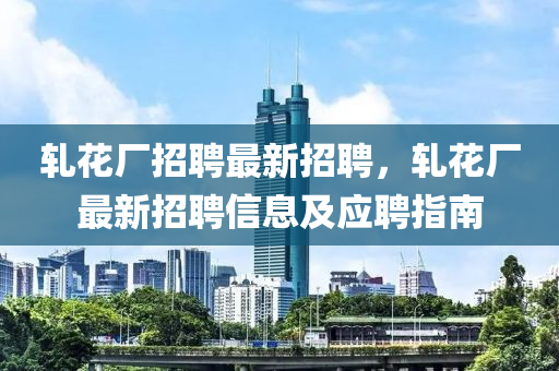 軋花廠招聘最新招聘，軋花廠最新招聘信息及應聘指南