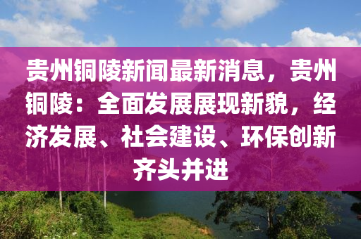 貴州銅陵新聞最新消息，貴州銅陵：全面發(fā)展展現(xiàn)新貌，經(jīng)濟(jì)發(fā)展、社會(huì)建設(shè)、環(huán)保創(chuàng)新齊頭并進(jìn)