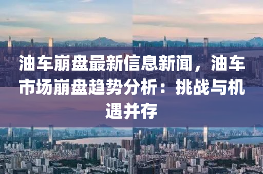 油車崩盤最新信息新聞，油車市場崩盤趨勢分析：挑戰(zhàn)與機遇并存