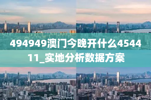 494949澳門今晚開什么454411_實地分析數(shù)據(jù)方案