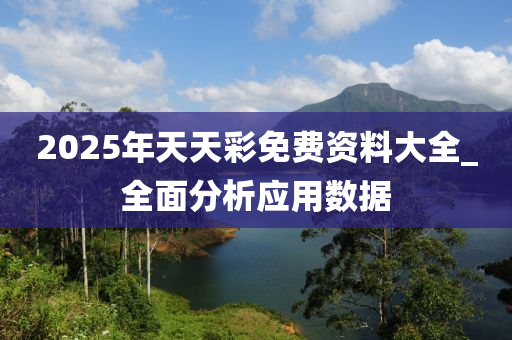 2025年天天彩免費資料大全_全面分析應用數(shù)據(jù)