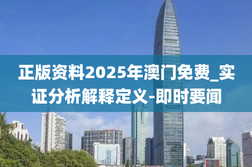 正版資料2025年澳門免費_實證分析解釋定義-即時要聞