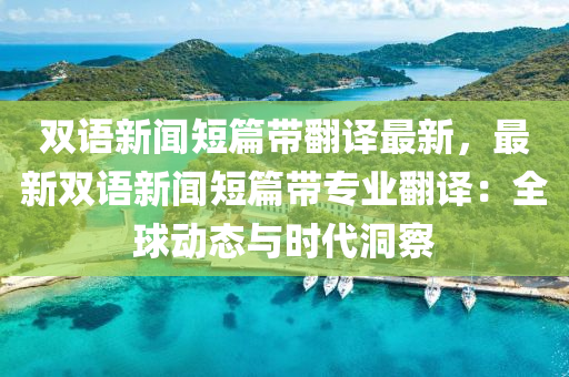 雙語新聞短篇帶翻譯最新，最新雙語新聞短篇帶專業(yè)翻譯：全球動態(tài)與時代洞察