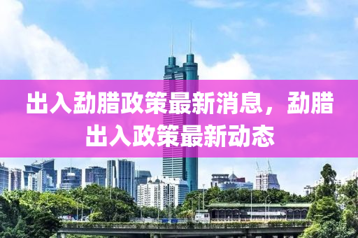 出入勐臘政策最新消息，勐臘出入政策最新動態(tài)