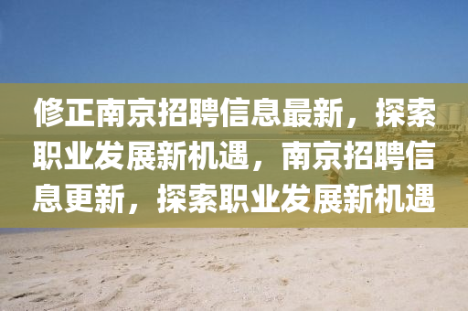 修正南京招聘信息最新，探索職業(yè)發(fā)展新機遇，南京招聘信息更新，探索職業(yè)發(fā)展新機遇