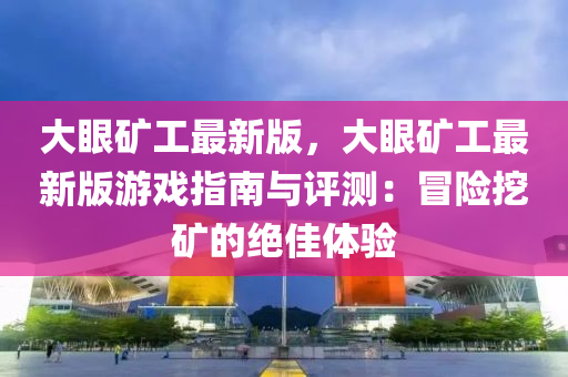 大眼礦工最新版，大眼礦工最新版游戲指南與評測：冒險挖礦的絕佳體驗