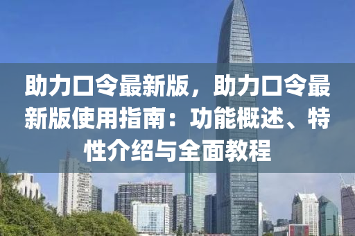 助力口令最新版，助力口令最新版使用指南：功能概述、特性介紹與全面教程