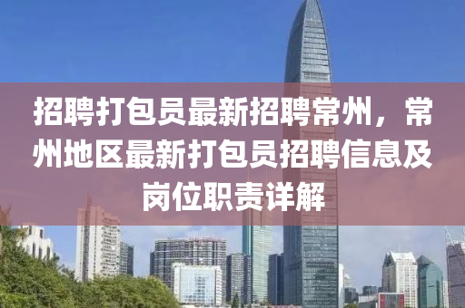 招聘打包員最新招聘常州，常州地區(qū)最新打包員招聘信息及崗位職責(zé)詳解