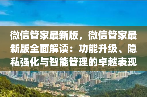 微信管家最新版，微信管家最新版全面解讀：功能升級(jí)、隱私強(qiáng)化與智能管理的卓越表現(xiàn)