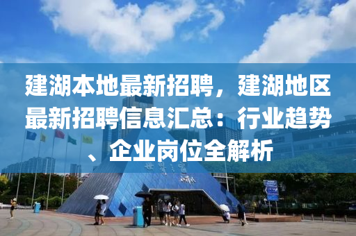 建湖本地最新招聘，建湖地區(qū)最新招聘信息匯總：行業(yè)趨勢(shì)、企業(yè)崗位全解析