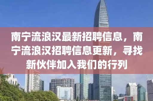 南寧流浪漢最新招聘信息，南寧流浪漢招聘信息更新，尋找新伙伴加入我們的行列