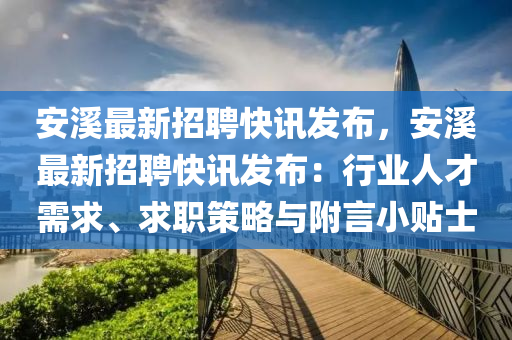 安溪最新招聘快訊發(fā)布，安溪最新招聘快訊發(fā)布：行業(yè)人才需求、求職策略與附言小貼士