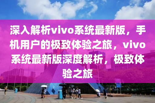 深入解析vivo系統(tǒng)最新版，手機(jī)用戶的極致體驗之旅，vivo系統(tǒng)最新版深度解析，極致體驗之旅