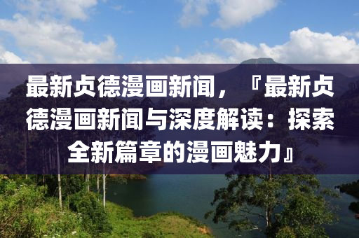 最新貞德漫畫新聞，『最新貞德漫畫新聞與深度解讀：探索全新篇章的漫畫魅力』