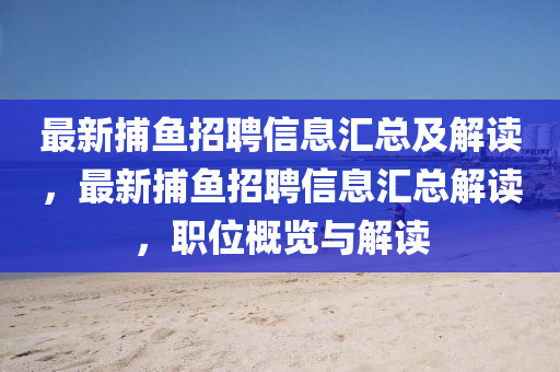 最新捕魚招聘信息匯總及解讀，最新捕魚招聘信息匯總解讀，職位概覽與解讀