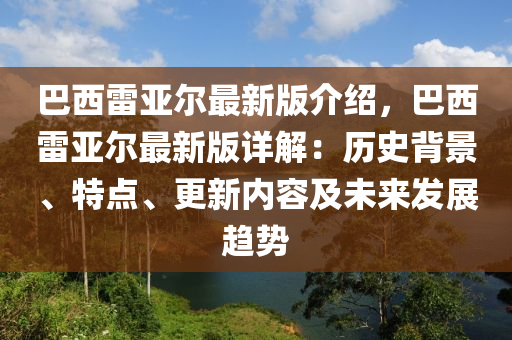 巴西雷亞爾最新版介紹，巴西雷亞爾最新版詳解：歷史背景、特點(diǎn)、更新內(nèi)容及未來(lái)發(fā)展趨勢(shì)