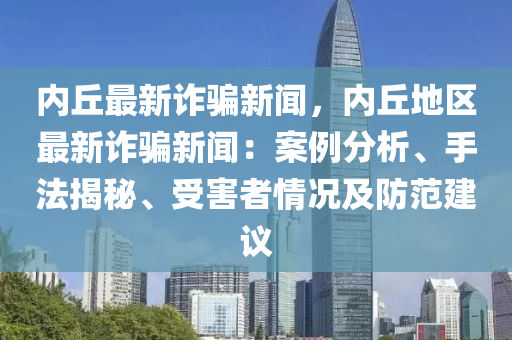 內(nèi)丘最新詐騙新聞，內(nèi)丘地區(qū)最新詐騙新聞：案例分析、手法揭秘、受害者情況及防范建議