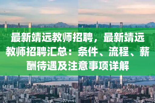 最新靖遠教師招聘，最新靖遠教師招聘匯總：條件、流程、薪酬待遇及注意事項詳解