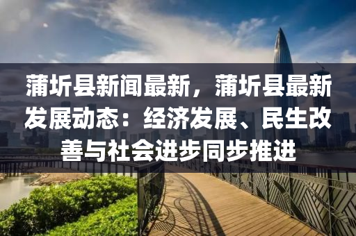 蒲圻縣新聞最新，蒲圻縣最新發(fā)展動態(tài)：經(jīng)濟(jì)發(fā)展、民生改善與社會進(jìn)步同步推進(jìn)