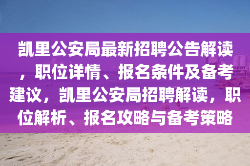 凱里公安局最新招聘公告解讀，職位詳情、報(bào)名條件及備考建議，凱里公安局招聘解讀，職位解析、報(bào)名攻略與備考策略