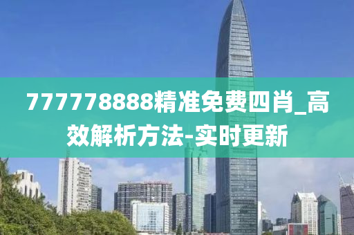 777778888精準(zhǔn)免費(fèi)四肖_高效解析方法-實(shí)時(shí)更新