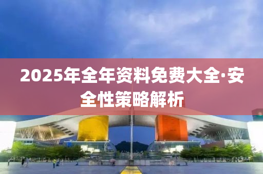 2025年全年資料免費(fèi)大全·安全性策略解析