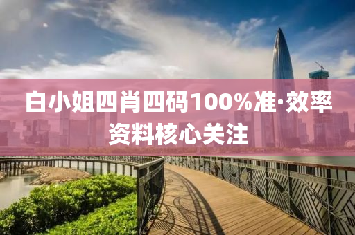 白小姐四肖四碼100%準·效率資料核心關(guān)注