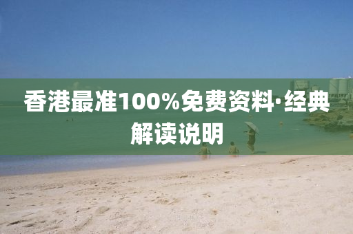 香港最準(zhǔn)100%免費(fèi)資料·經(jīng)典解讀說明