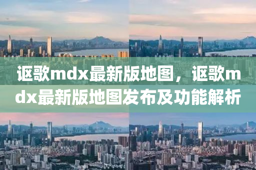 謳歌mdx最新版地圖，謳歌mdx最新版地圖發(fā)布及功能解析