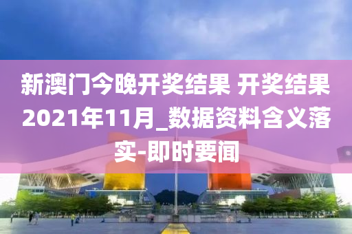 新澳門今晚開獎結果 開獎結果2021年11月_數(shù)據(jù)資料含義落實-即時要聞