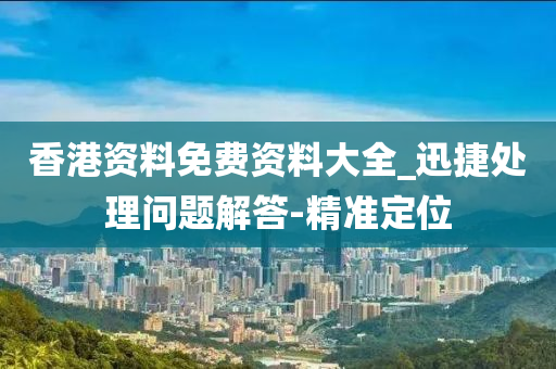 香港資料免費(fèi)資料大全_迅捷處理問題解答-精準(zhǔn)定位