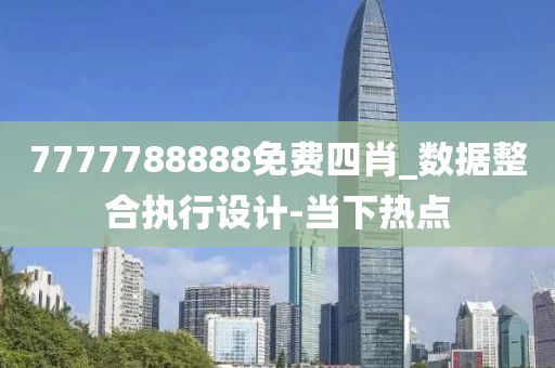 7777788888免費(fèi)四肖_數(shù)據(jù)整合執(zhí)行設(shè)計(jì)-當(dāng)下熱點(diǎn)