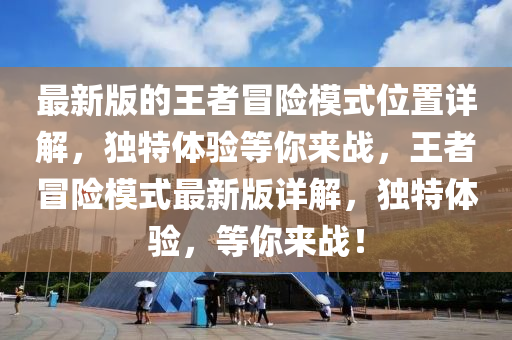 最新版的王者冒險模式位置詳解，獨特體驗等你來戰(zhàn)，王者冒險模式最新版詳解，獨特體驗，等你來戰(zhàn)！