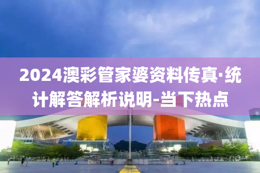 2024澳彩管家婆資料傳真·統(tǒng)計解答解析說明-當(dāng)下熱點