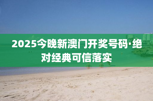 2025今晚新澳門開獎號碼·絕對經(jīng)典可信落實