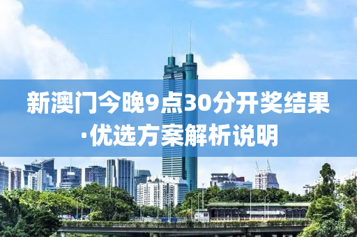 新澳門今晚9點(diǎn)30分開(kāi)獎(jiǎng)結(jié)果·優(yōu)選方案解析說(shuō)明