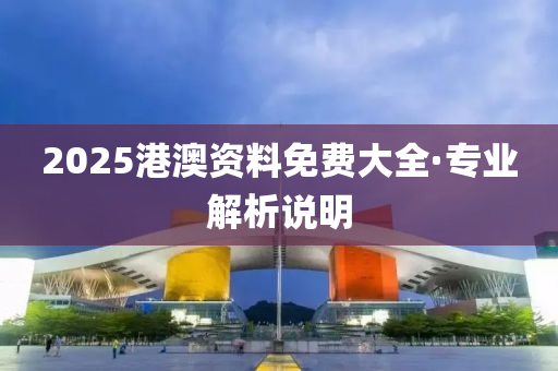 2025港澳資料免費(fèi)大全·專業(yè)解析說明