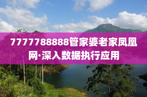 7777788888管家婆老家鳳凰網(wǎng)·深入數(shù)據(jù)執(zhí)行應(yīng)用