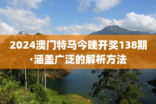 2024澳門特馬今晚開獎(jiǎng)138期·涵蓋廣泛的解析方法