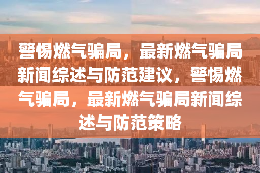 警惕燃?xì)怛_局，最新燃?xì)怛_局新聞綜述與防范建議，警惕燃?xì)怛_局，最新燃?xì)怛_局新聞綜述與防范策略