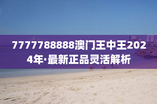 7777788888澳門王中王2024年·最新正品靈活解析