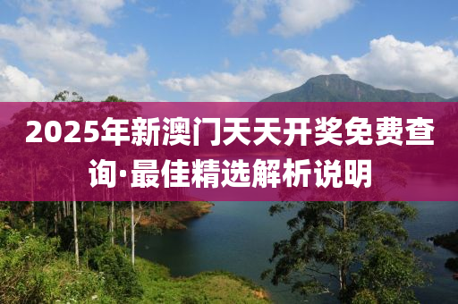 2025年新澳門天天開獎免費查詢·最佳精選解析說明