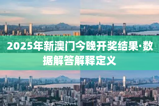 2025年新澳門今晚開獎結(jié)果·數(shù)據(jù)解答解釋定義