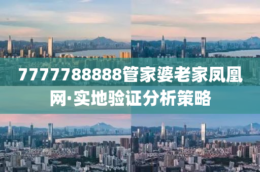 7777788888管家婆老家鳳凰網(wǎng)·實(shí)地驗(yàn)證分析策略