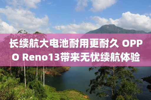 長續(xù)航大電池耐用更耐久 OPPO Reno13帶來無憂續(xù)航體驗(yàn)