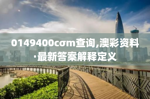 0149400cσm查詢,澳彩資料·最新答案解釋定義