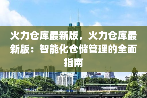 火力倉庫最新版，火力倉庫最新版：智能化倉儲管理的全面指南